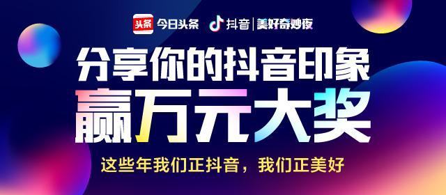 分享你的抖音印象,畅想抖音美好奇妙夜,万元大奖等你拿!